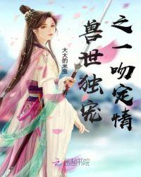 兽世独宠之一吻定情